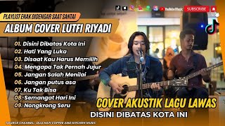 Download lagu LUTFI RIYADI COVER TERBAIK | DISINI DIBATAS KOTA INI | HATI YANG LUKA || COVER LAGU NOSTALGIA mp3