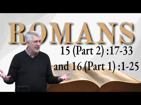 Romans 15 (Part 2) :17-33 Romans 16 (Part 1) :1-25 Final Words and Warnings