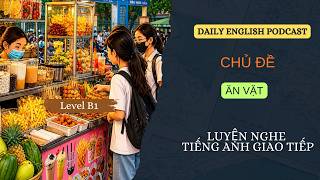 LUYỆN NGHE TIẾNG ANH GIAO TIÊP LEVEL B1 - ĂN VẶT (SNACKING)  - DAILY ENGLISH PODCAST