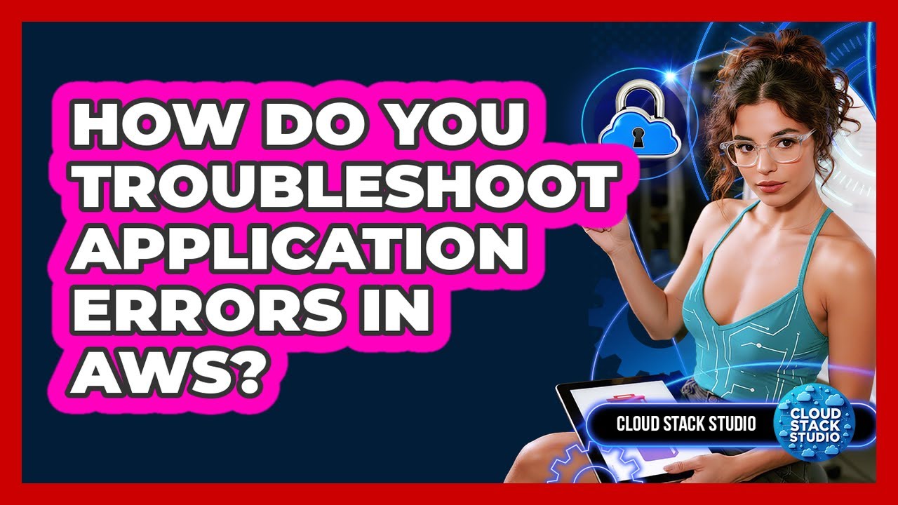 How Do You Troubleshoot Application Errors In AWS? - Cloud Stack Studio