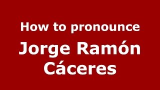 How to pronounce Jorge Ramón Cáceres