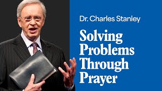 Solving Problems Through Prayer – Dr. Charles Stanley