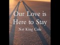 Our Love is Here to Stay by Nat King Cole W/ Lyrics