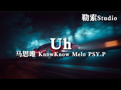 Uh - 马思唯/KnowKnow/Melo/PSY.P 「法拉利拉法 兰博基尼drop top」动态歌词Lyrics