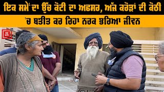 ਇਕ ਸਮੇਂ ਦਾ ਉੱਚ ਕੋਟੀ ਦਾ ਅਫਸਰ, ਅੱਜ ਕਰੋੜਾਂ ਦੀ ਕੋਠੀ 'ਚ ਬਤੀਤ ਕਰ ਰਿਹਾ ਨਰਕ ਭਰਿਆ ਜੀਵਨ video