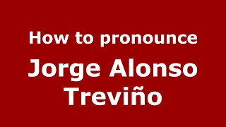 How to pronounce Jorge Alonso Trevi&ntilde;o