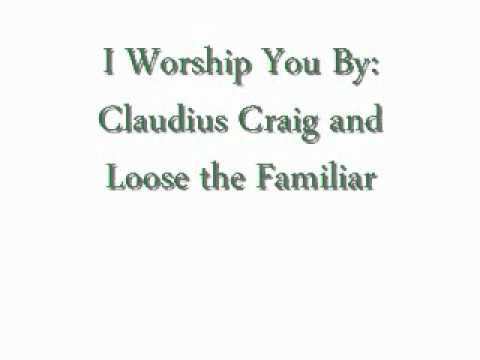 I Worship You By: Claudius Craig and Loose the Familiar