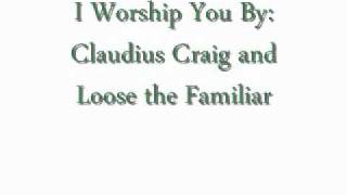 I Worship You By: Claudius Craig and Loose the Familiar