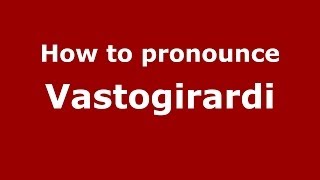 How to pronounce Vastogirardi