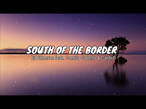 Ed Sheeran - South of the border (Lyrics) feat. Camila Cabello & Cardi B