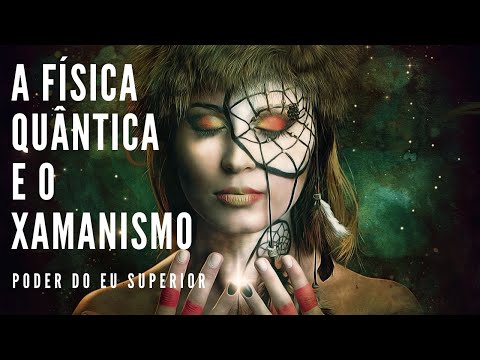 Como o xamanismo está conectado com a FÍSICA QUÂNTICA