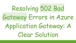 Resolving 502 Bad Gateway Errors in Azure Application Gateway: A Clear Solution