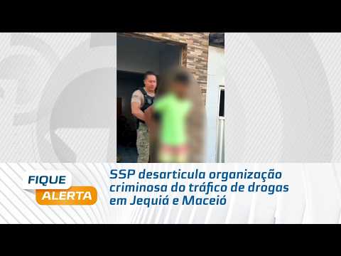 SSP desarticula organização criminosa do tráfico de drogas em Jequiá e Maceió