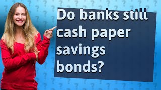 Do banks still cash paper savings bonds?