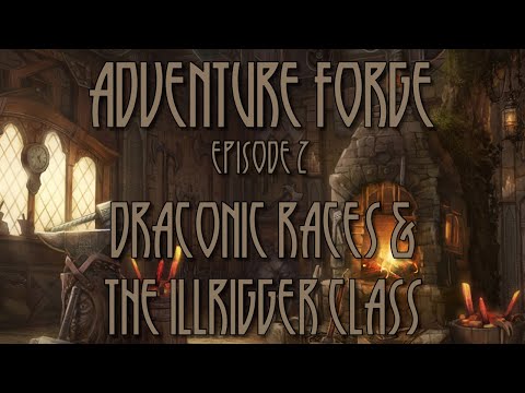 Adventure Forge - Episode 2 - Draconic Races & The Illrigger Class