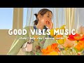Good Vibes Music ️ The Perfect Music To Be Productive Morning Playlist Chill Life Music