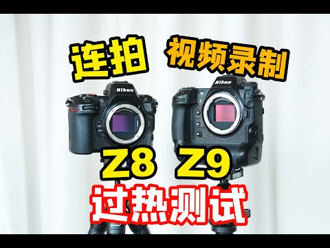 尼康Z8 VS Z9暴力测试：过热测试、连拍测试、RAW视频录制，你想知道的都在这里！