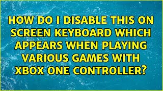 How do i disable this on screen keyboard which appears when playing various games with xbox one...