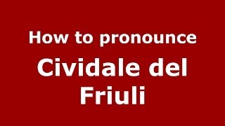 How to pronounce Cividale Del Friuli