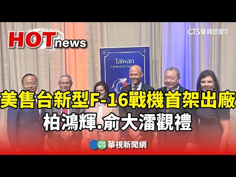 美售台新型F-16戰機首架出廠　柏鴻輝.俞大㵢觀禮