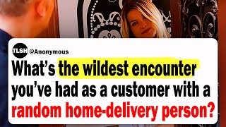 What’s The Wildest Encounter You’ve Had As A Customer With A Random Home-Delivery Person?