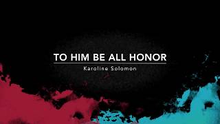 To Him Be All Honor - Karoline Solomon (Audio)