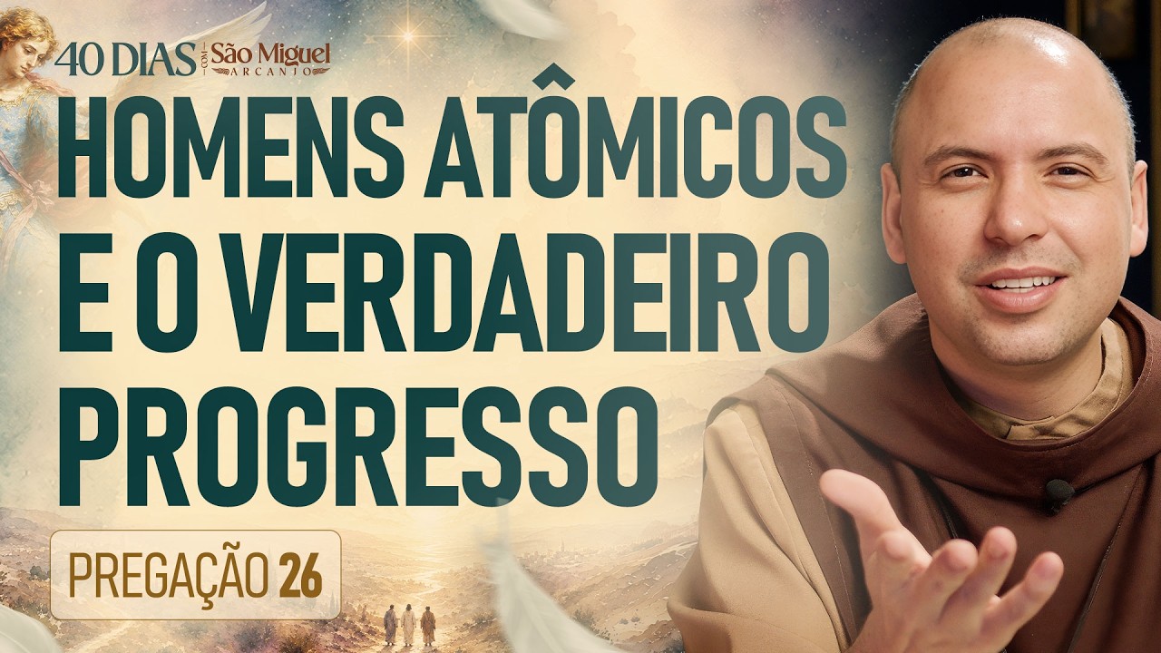 Homens atômicos e o verdadeiro progresso | 40 Dias com São Miguel Arcanjo 2026 | #26