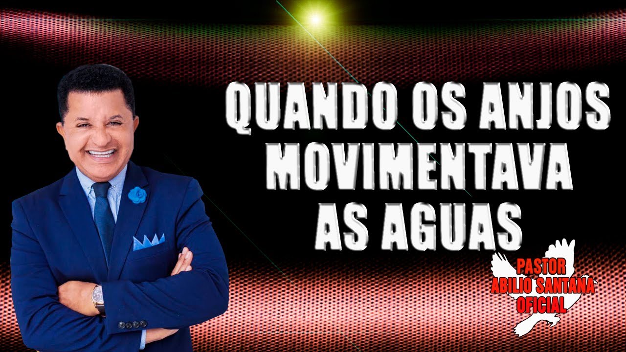 QUANDO OS ANJOS MOVIMENTAVA AS AGUAS    PR ABILIO SANTANA