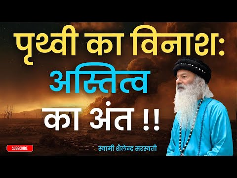 पृथ्वी का विनाश = अस्तित्व का अंत !! स्वामी शैलेन्द्र सरस्वती