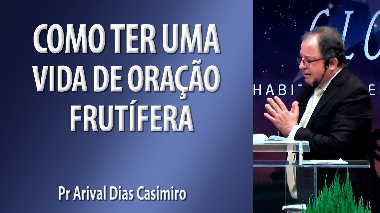Como ter uma vida de oração frutífera - Pr Arival Dias Casimiro
