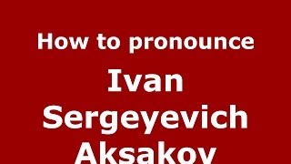 How to pronounce Ivan Sergeyevich Aksakov