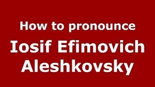 How to pronounce Iosif Efimovich Aleshkovsky