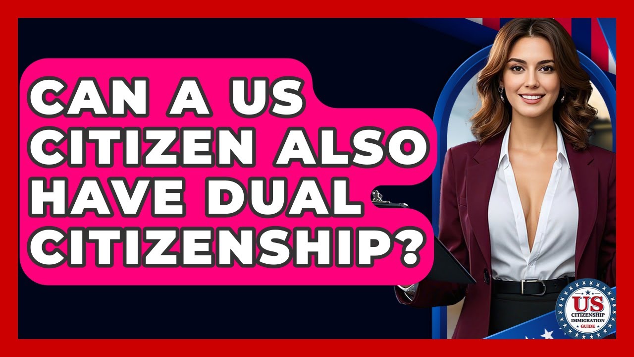Can A US Citizen Also Have Dual Citizenship? - US Citizenship Immigration Guide