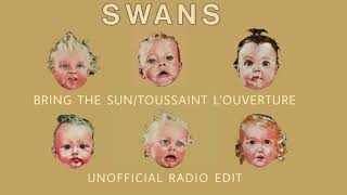 Swans - Bring the Sun/T&#39;oussaint L&#39;Ouverture (UNOFFICIAL RADIO EDIT/SHORTENED MIX)