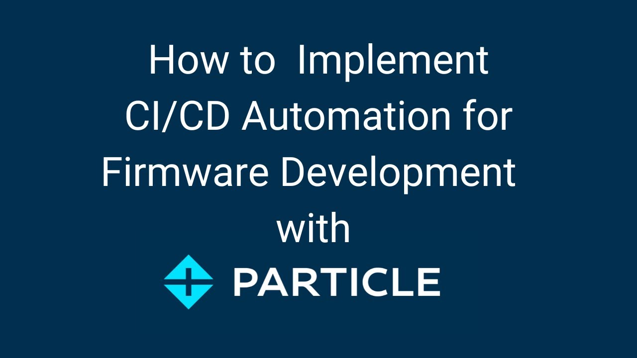 How to Implement CI/CD Automation for Firmware Development  with Particle