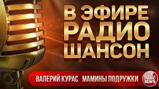 В ЭФИРЕ РАДИО ШАНСОН 2019 ✬ ВАЛЕРИЙ КУРАС — МАМИНЫ ПОДРУЖКИ