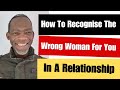 How To Recognize The Wrong Woman For You In A Relationship