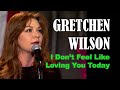 GRETCHEN WILSON - I Don't Feel Like Loving You Today