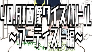 40,AI画像クイズバトル～アーティスト編～【シンキタクブの深夜練】