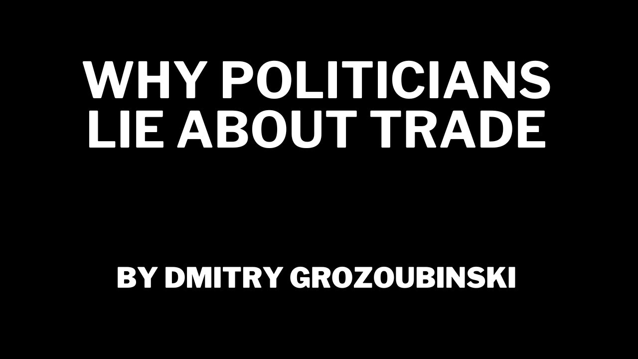 Why Politicians Lie About Trade by Dmitry Grozoubinski