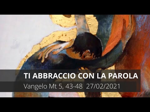 Vangelo Mt 5, 43-48 TI ABBRACCIO CON LA PAROLA 27/02/2021