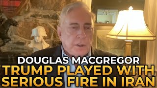 Douglas Macgregor - Trump Played With Serious Fire in Iran