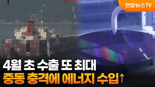 4월 초 수출 또 최대…중동 충격에 에너지 수입↑ / 연합뉴스TV (YonhapnewsTV)