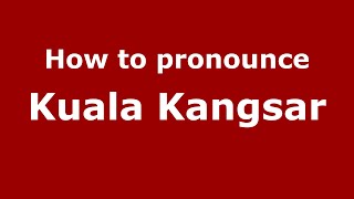 How to pronounce Kuala Kangsar