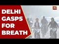 Delhi S Pollution Crisis No Relief Ahead Say Experts India Today News