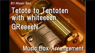 Tetote to Tentoten with whiteeeen/GReeeeN [Music Box]