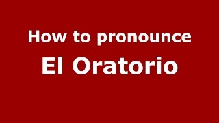 How to pronounce El Oratorio