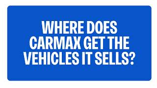 Where Does CarMax Get The Vehicles It Sells | CarMax FAQs
