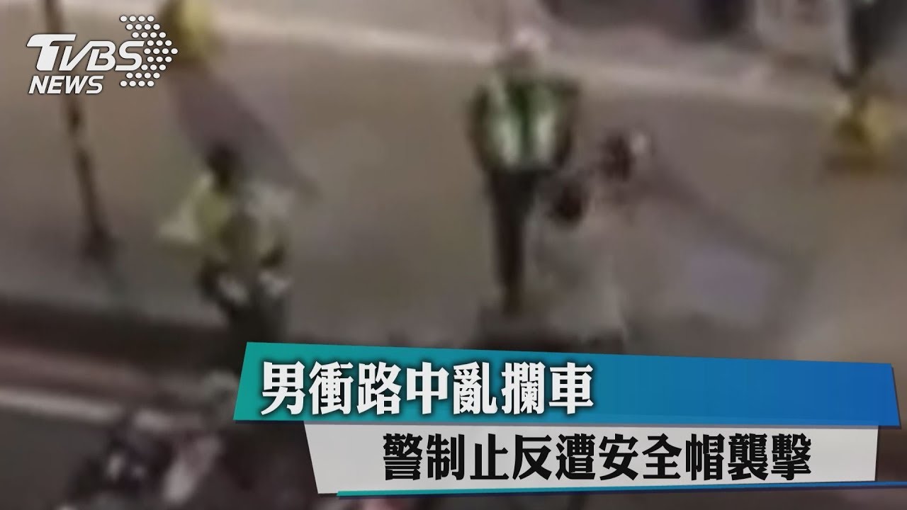 男衝路中亂攔車 警制止反遭安全帽襲擊