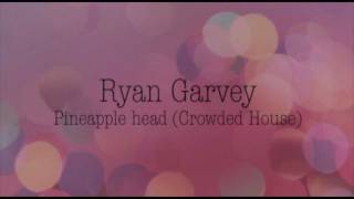 Ryan Garvey - Pineapple Head (Crowded House)